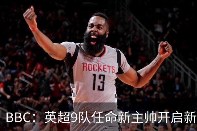 BBC：英超9队任命新主帅开启新赛季，创英超历史最高纪录